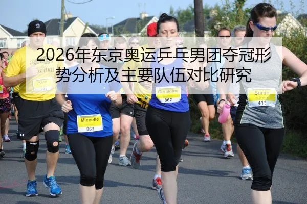 2026年东京奥运乒乓男团夺冠形势分析及主要队伍对比研究